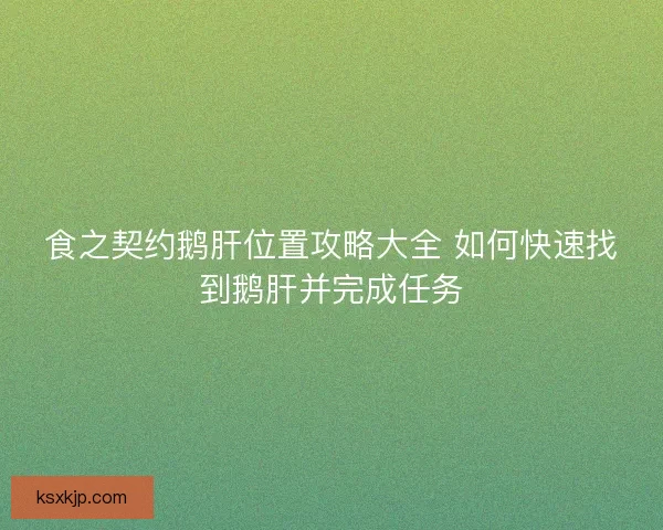 食之契约鹅肝位置攻略大全 如何快速找到鹅肝并完成任务