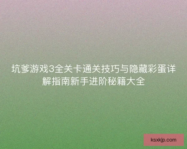坑爹游戏3全关卡通关技巧与隐藏彩蛋详解指南新手进阶秘籍大全