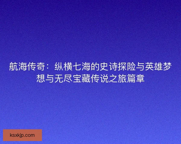 航海传奇：纵横七海的史诗探险与英雄梦想与无尽宝藏传说之旅篇章