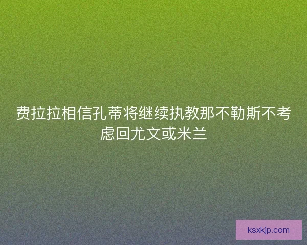 费拉拉相信孔蒂将继续执教那不勒斯不考虑回尤文或米兰