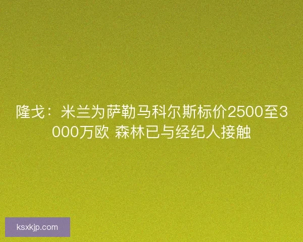 隆戈:米兰为萨勒马科尔斯标价2500至3000万欧 森林已与经纪人接触 隆戈:米兰为萨勒马科尔斯标价2500至3000万欧 森林已与经纪人接触